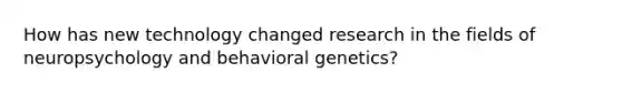 How has new technology changed research in the fields of neuropsychology and behavioral genetics?