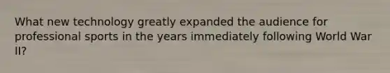 What new technology greatly expanded the audience for professional sports in the years immediately following World War II?