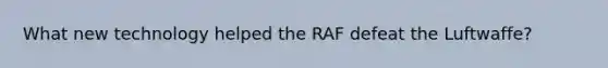 What new technology helped the RAF defeat the Luftwaffe?