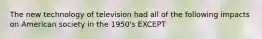 The new technology of television had all of the following impacts on American society in the 1950's EXCEPT