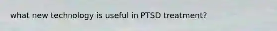 what new technology is useful in PTSD treatment?