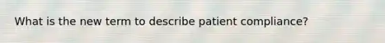 What is the new term to describe patient compliance?