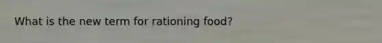 What is the new term for rationing food?