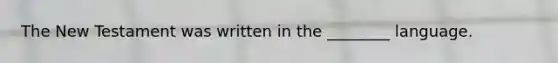 The New Testament was written in the ________ language.