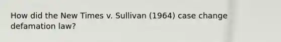 How did the New Times v. Sullivan (1964) case change defamation law?