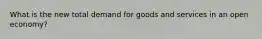 What is the new total demand for goods and services in an open economy?