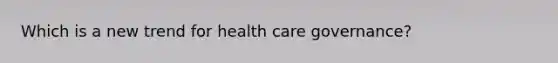 Which is a new trend for health care governance?