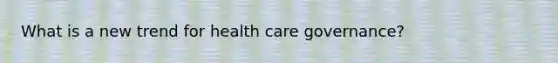 What is a new trend for health care governance?