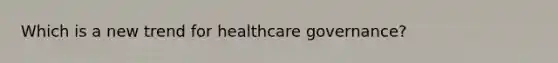 Which is a new trend for healthcare governance?