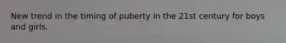 New trend in the timing of puberty in the 21st century for boys and girls.