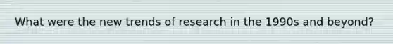 What were the new trends of research in the 1990s and beyond?