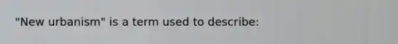 "New urbanism" is a term used to describe: