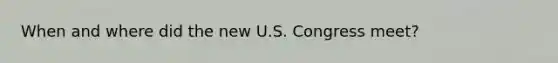 When and where did the new U.S. Congress meet?