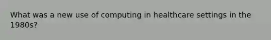 What was a new use of computing in healthcare settings in the 1980s?