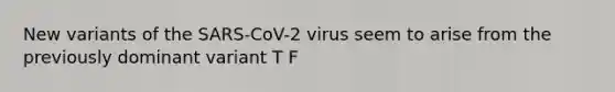 New variants of the SARS-CoV-2 virus seem to arise from the previously dominant variant T F