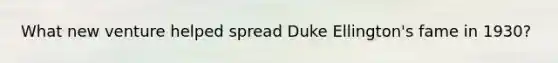 What new venture helped spread Duke Ellington's fame in 1930?
