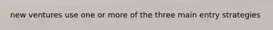new ventures use one or more of the three main entry strategies