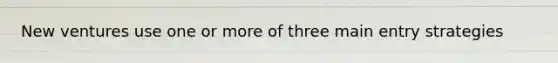 New ventures use one or more of three main entry strategies