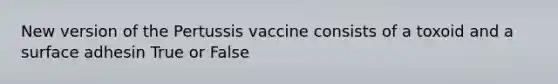 New version of the Pertussis vaccine consists of a toxoid and a surface adhesin True or False