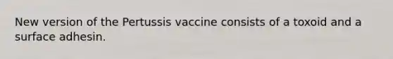 New version of the Pertussis vaccine consists of a toxoid and a surface adhesin.