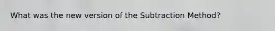 What was the new version of the Subtraction Method?