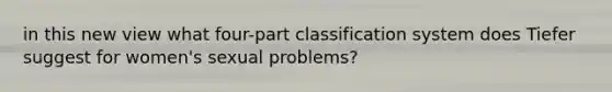 in this new view what four-part classification system does Tiefer suggest for women's sexual problems?