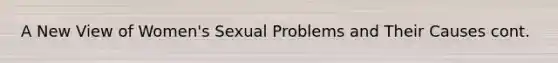 A New View of Women's Sexual Problems and Their Causes cont.