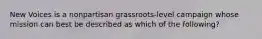 New Voices is a nonpartisan grassroots-level campaign whose mission can best be described as which of the following?