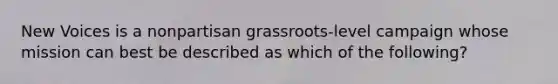 New Voices is a nonpartisan grassroots-level campaign whose mission can best be described as which of the following?