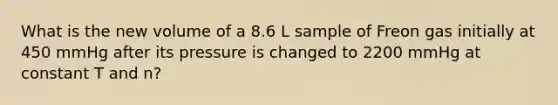 What is the new volume of a 8.6 L sample of Freon gas initially at 450 mmHg after its pressure is changed to 2200 mmHg at constant T and n?