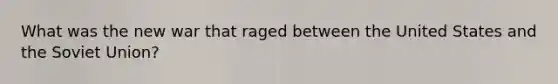 What was the new war that raged between the United States and the Soviet Union?