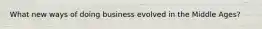 What new ways of doing business evolved in the Middle Ages?