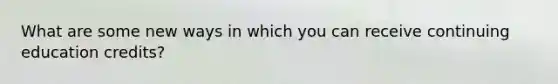 What are some new ways in which you can receive continuing education credits?
