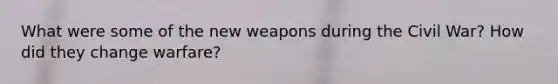 What were some of the new weapons during the Civil War? How did they change warfare?