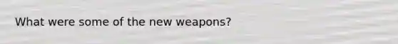 What were some of the new weapons?