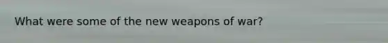 What were some of the new weapons of war?