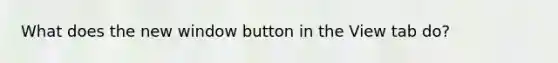 What does the new window button in the View tab do?