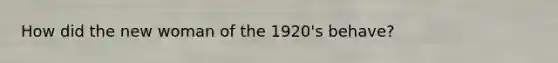 How did the new woman of the 1920's behave?