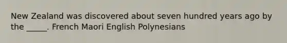 New Zealand was discovered about seven hundred years ago by the _____. French Maori English Polynesians