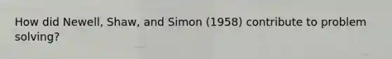 How did Newell, Shaw, and Simon (1958) contribute to <a href='https://www.questionai.com/knowledge/kZi0diIlxK-problem-solving' class='anchor-knowledge'>problem solving</a>?