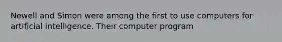 Newell and Simon were among the first to use computers for artificial intelligence. Their computer program