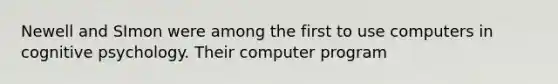 Newell and SImon were among the first to use computers in cognitive psychology. Their computer program