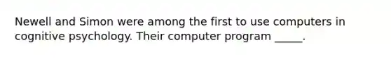 Newell and Simon were among the first to use computers in cognitive psychology. Their computer program _____.