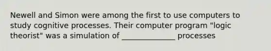 Newell and Simon were among the first to use computers to study cognitive processes. Their computer program "logic theorist" was a simulation of ______________ processes