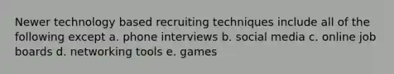 Newer technology based recruiting techniques include all of the following except a. phone interviews b. social media c. online job boards d. networking tools e. games