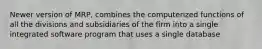 Newer version of MRP, combines the computerized functions of all the divisions and subsidiaries of the firm into a single integrated software program that uses a single database