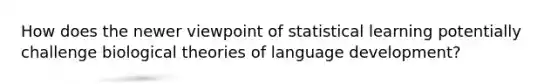 How does the newer viewpoint of statistical learning potentially challenge biological theories of language development?