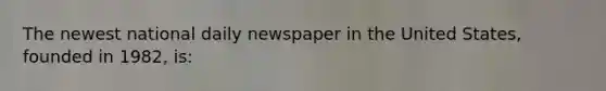 The newest national daily newspaper in the United States, founded in 1982, is: