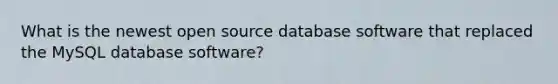 What is the newest open source database software that replaced the MySQL database software?