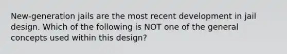 New-generation jails are the most recent development in jail design. Which of the following is NOT one of the general concepts used within this design?